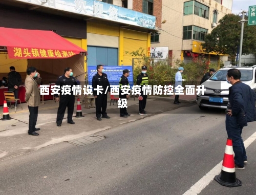 西安疫情设卡/西安疫情防控全面升级