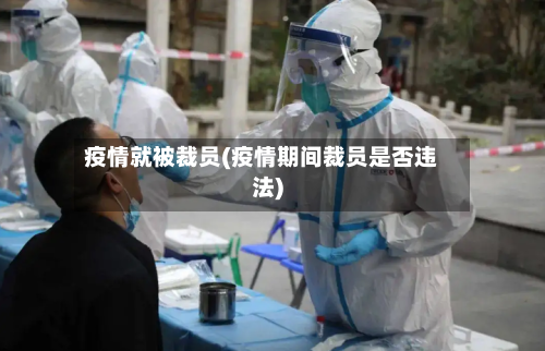疫情就被裁员(疫情期间裁员是否违法)