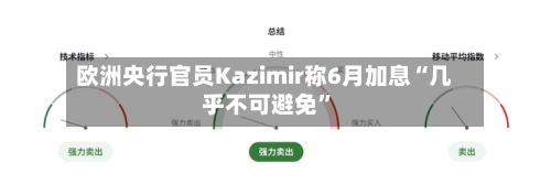 欧洲央行官员Kazimir称6月加息“几乎不可避免”-第2张图片
