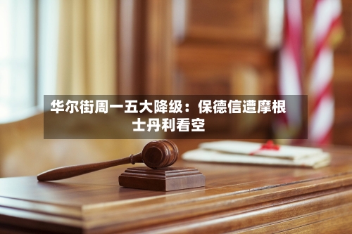 华尔街周一五大降级：保德信遭摩根士丹利看空-第3张图片
