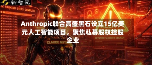 Anthropic联合高盛黑石设立15亿美元人工智能项目	，聚焦私募股权控股企业-第2张图片