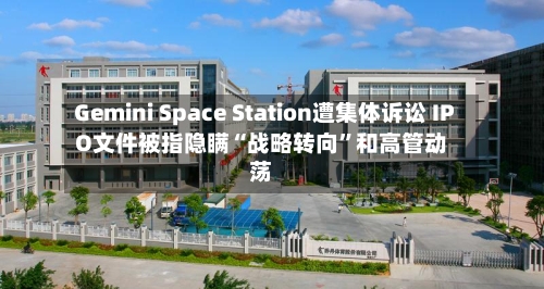 Gemini Space Station遭集体诉讼 IPO文件被指隐瞒“战略转向	”和高管动荡-第3张图片
