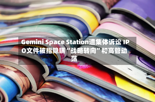Gemini Space Station遭集体诉讼 IPO文件被指隐瞒“战略转向”和高管动荡