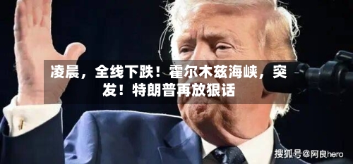 凌晨，全线下跌！霍尔木兹海峡，突发！特朗普再放狠话-第2张图片