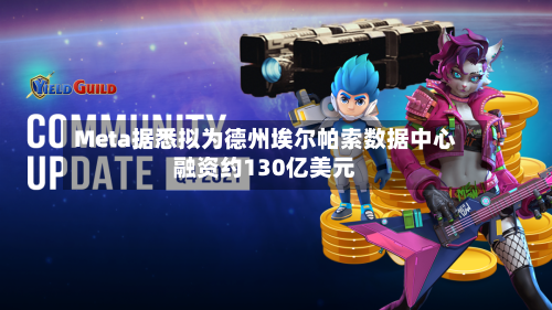 Meta据悉拟为德州埃尔帕索数据中心融资约130亿美元