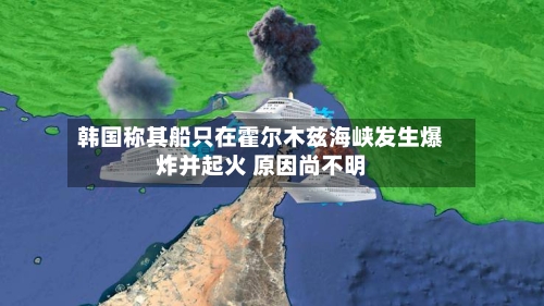 韩国称其船只在霍尔木兹海峡发生爆炸并起火 原因尚不明-第2张图片