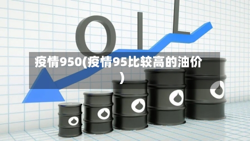 疫情950(疫情95比较高的油价)