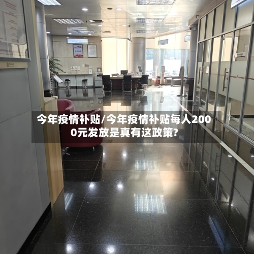 今年疫情补贴/今年疫情补贴每人2000元发放是真有这政策?
