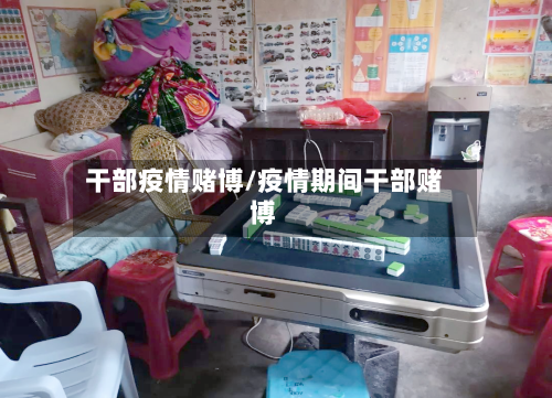 干部疫情赌博/疫情期间干部赌博