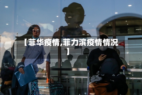 【菲华疫情,菲力滨疫情情况】