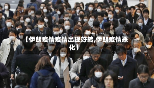 【伊朗疫情疫情出现好转,伊朗疫情恶化】