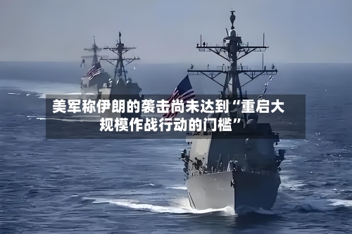 美军称伊朗的袭击尚未达到“重启大规模作战行动的门槛”-第2张图片