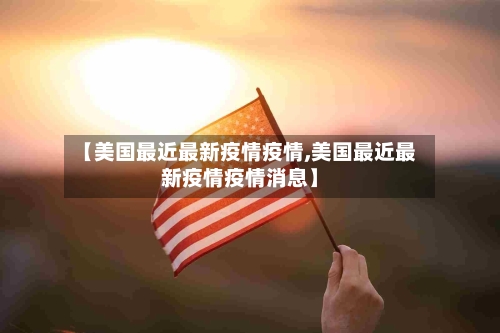 【美国最近最新疫情疫情,美国最近最新疫情疫情消息】