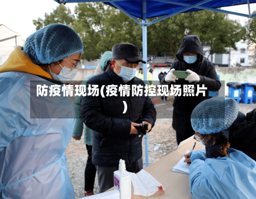 防疫情现场(疫情防控现场照片)-第3张图片