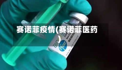 赛诺菲疫情(赛诺菲医药)-第2张图片