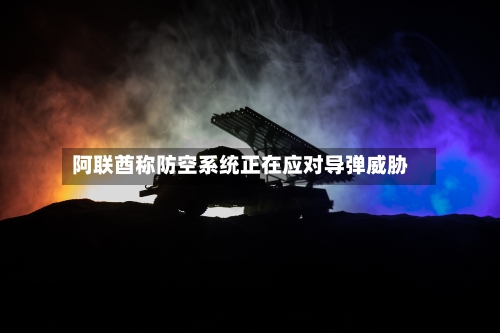 阿联酋称防空系统正在应对导弹威胁