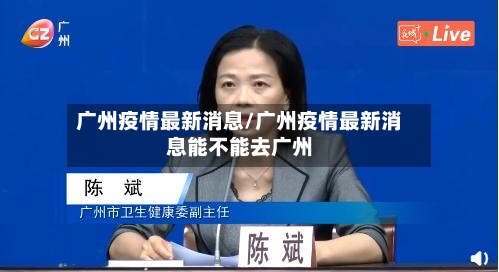 广州疫情最新消息/广州疫情最新消息能不能去广州-第2张图片
