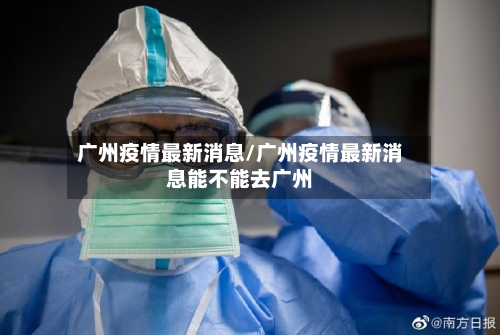 广州疫情最新消息/广州疫情最新消息能不能去广州-第3张图片