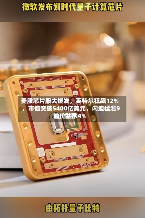 美股芯片股大爆发，英特尔狂飙12%	，市值突破5400亿美元，闪迪猛涨9%，世界油价跳水4%-第2张图片