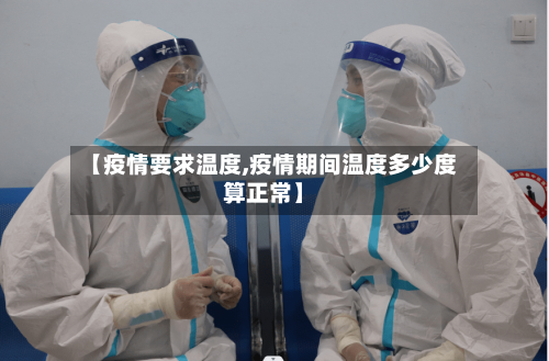 【疫情要求温度,疫情期间温度多少度算正常】