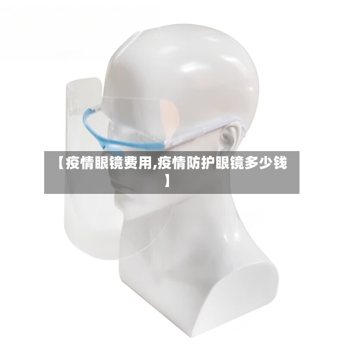 【疫情眼镜费用,疫情防护眼镜多少钱】