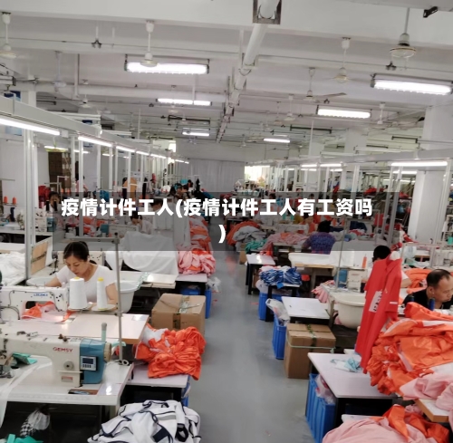 疫情计件工人(疫情计件工人有工资吗)
