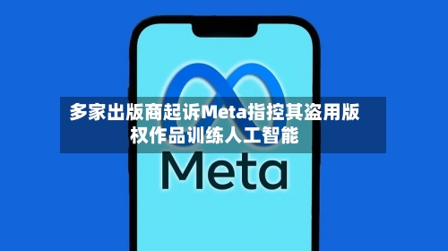 多家出版商起诉Meta指控其盗用版权作品训练人工智能-第2张图片