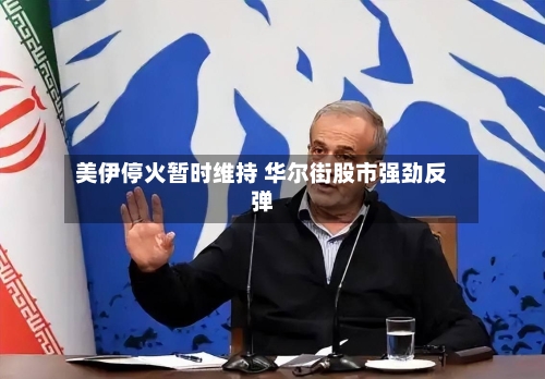 美伊停火暂时维持 华尔街股市强劲反弹-第3张图片