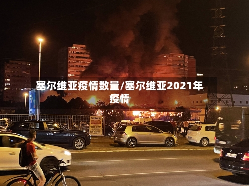 塞尔维亚疫情数量/塞尔维亚2021年疫情-第2张图片