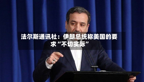法尔斯通讯社：伊朗总统称美国的要求“不切实际”-第2张图片