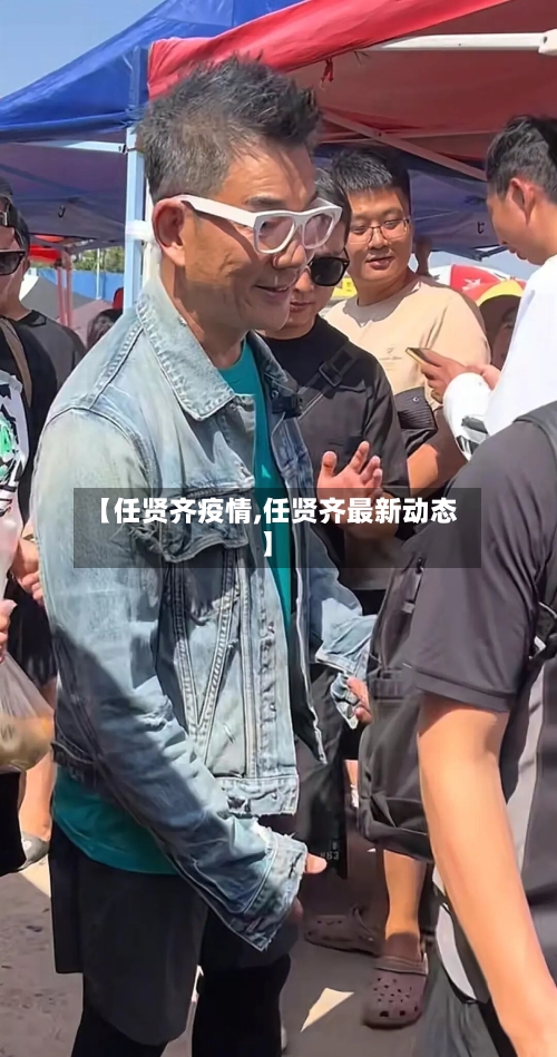 【任贤齐疫情,任贤齐最新动态】