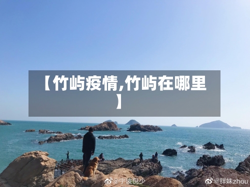 【竹屿疫情,竹屿在哪里】-第3张图片