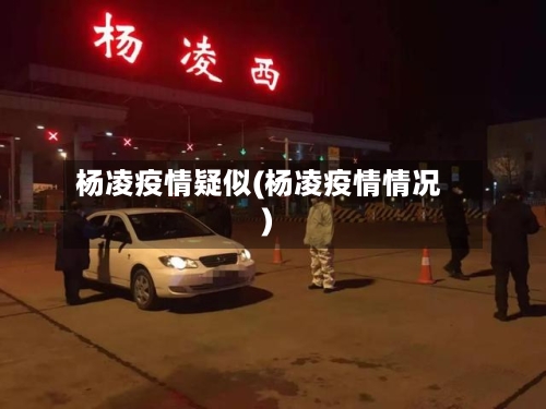杨凌疫情疑似(杨凌疫情情况)-第2张图片
