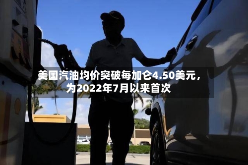 美国汽油均价突破每加仑4.50美元，为2022年7月以来首次-第3张图片
