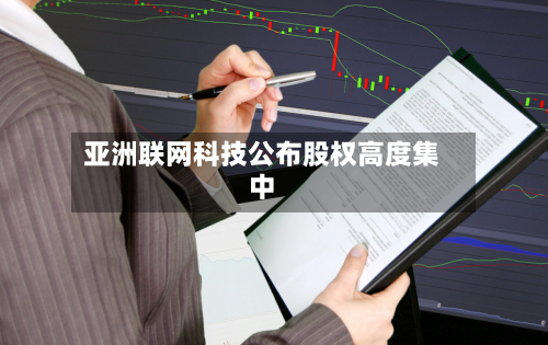 亚洲联网科技公布股权高度集中