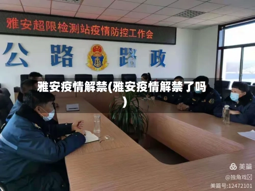 雅安疫情解禁(雅安疫情解禁了吗)