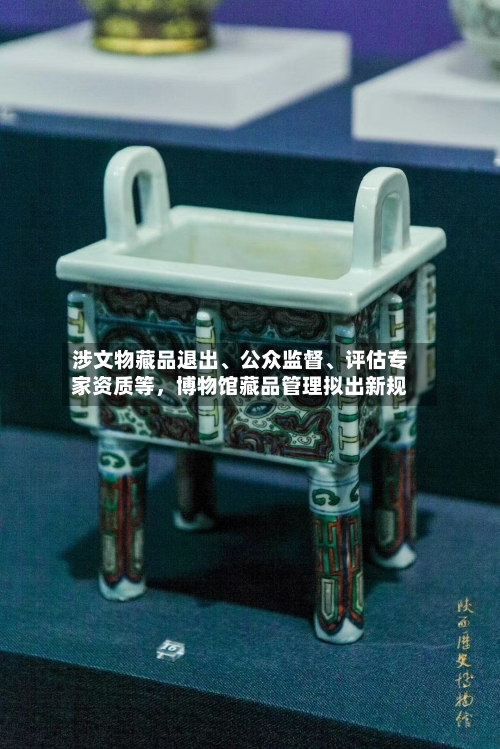 涉文物藏品退出	、公众监督、评估专家资质等，博物馆藏品管理拟出新规-第2张图片