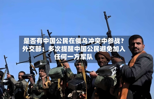 是否有中国公民在俄乌冲突中参战？外交部：多次提醒中国公民避免加入任何一方军队